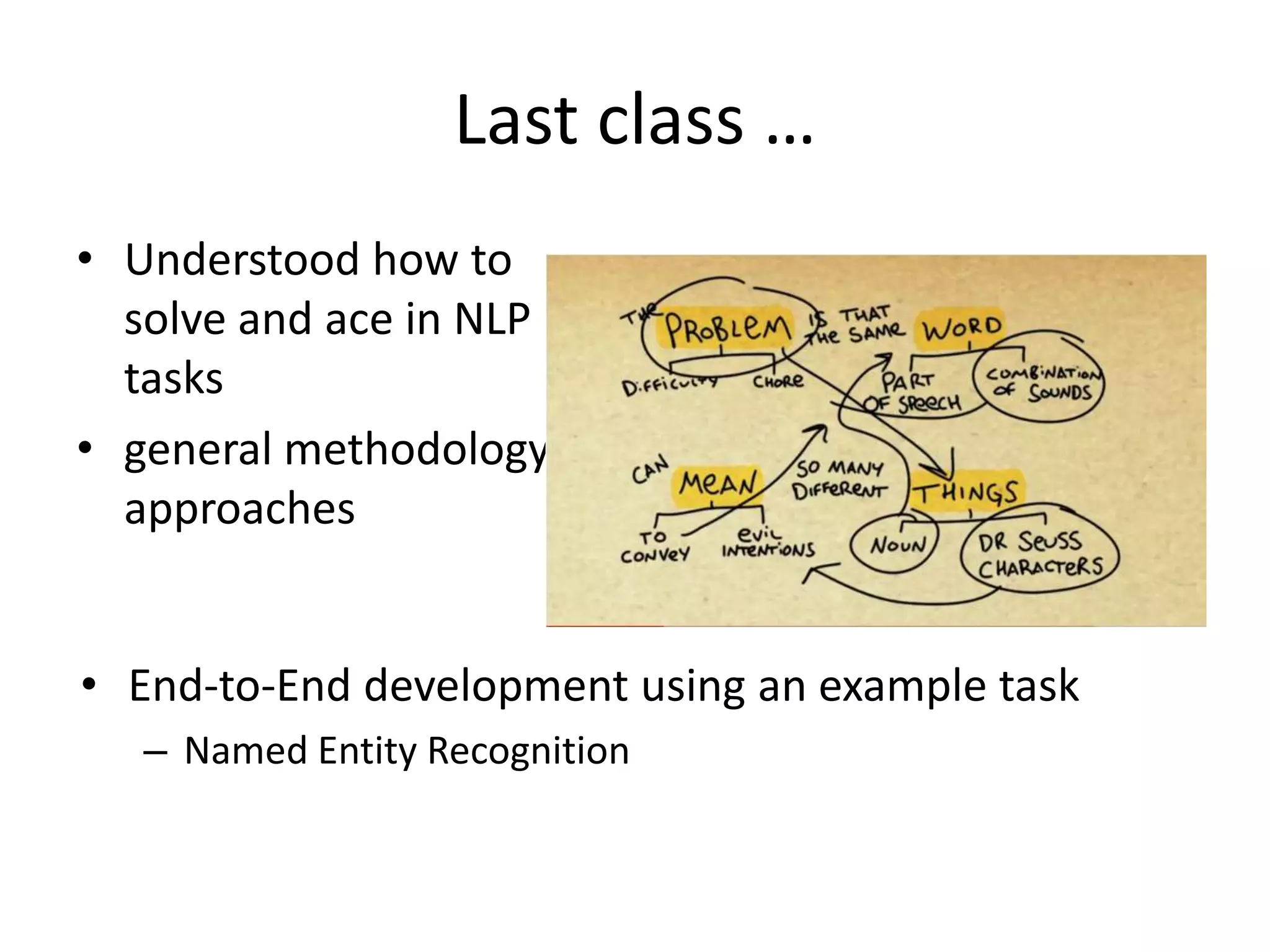 Last class …Understood how to solve and ace in NLP tasksgeneral methodology or approachesEnd-to-End development using an example taskNamed Entity Recognition