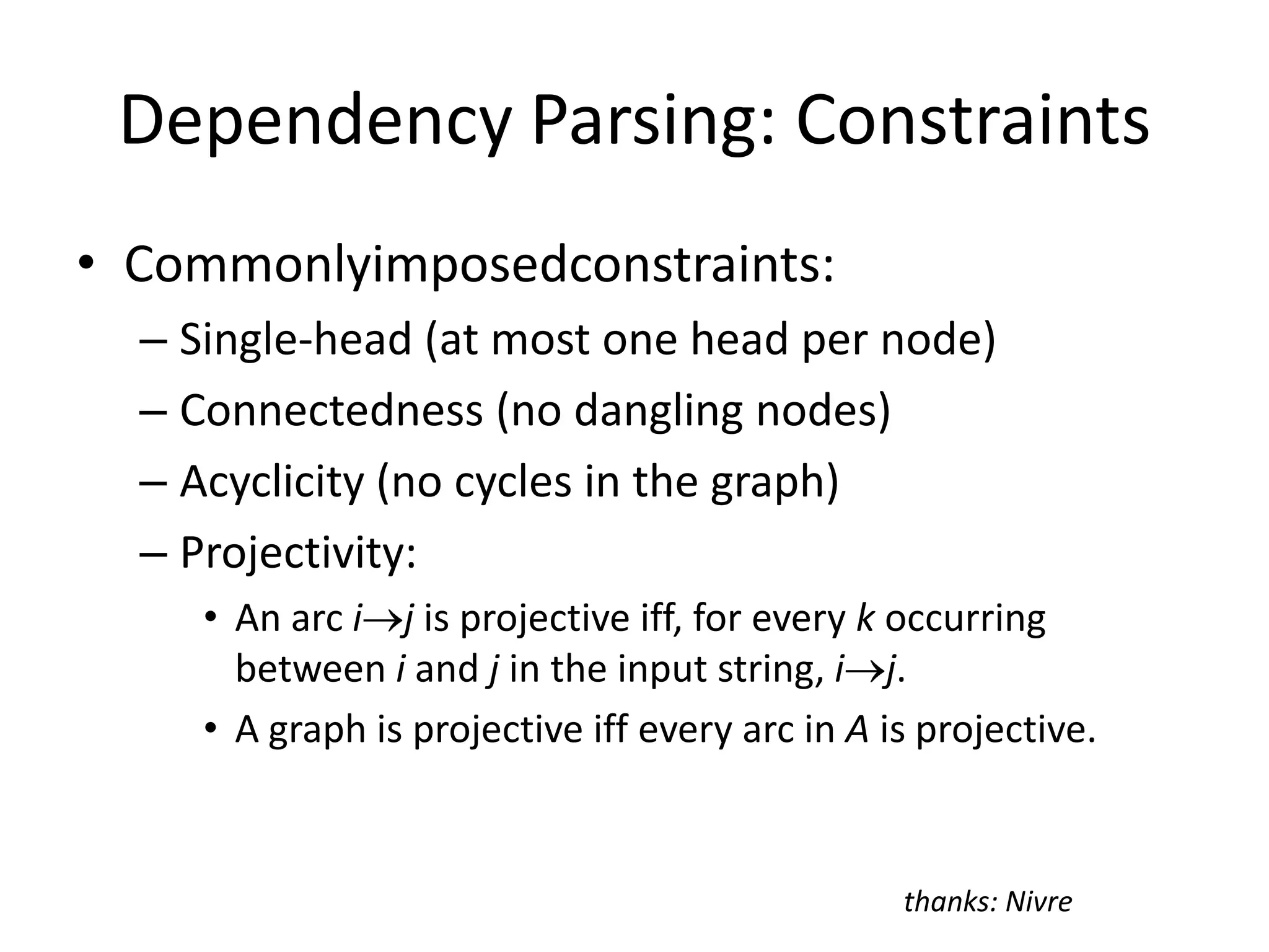 Dependency RepresentationsOBJADVPRSUBATTVBmålade (painted)PNhan (he)JJdjärva (bold)NNtavlor (pictures)PPPå (In)NN60-talet (the-60’s)Directed graphs:V is a set of nodes (tokens)E is a set of arcs (dependency relations)L is a labeling function on E (dependency types)Example:thanks: Nivre
