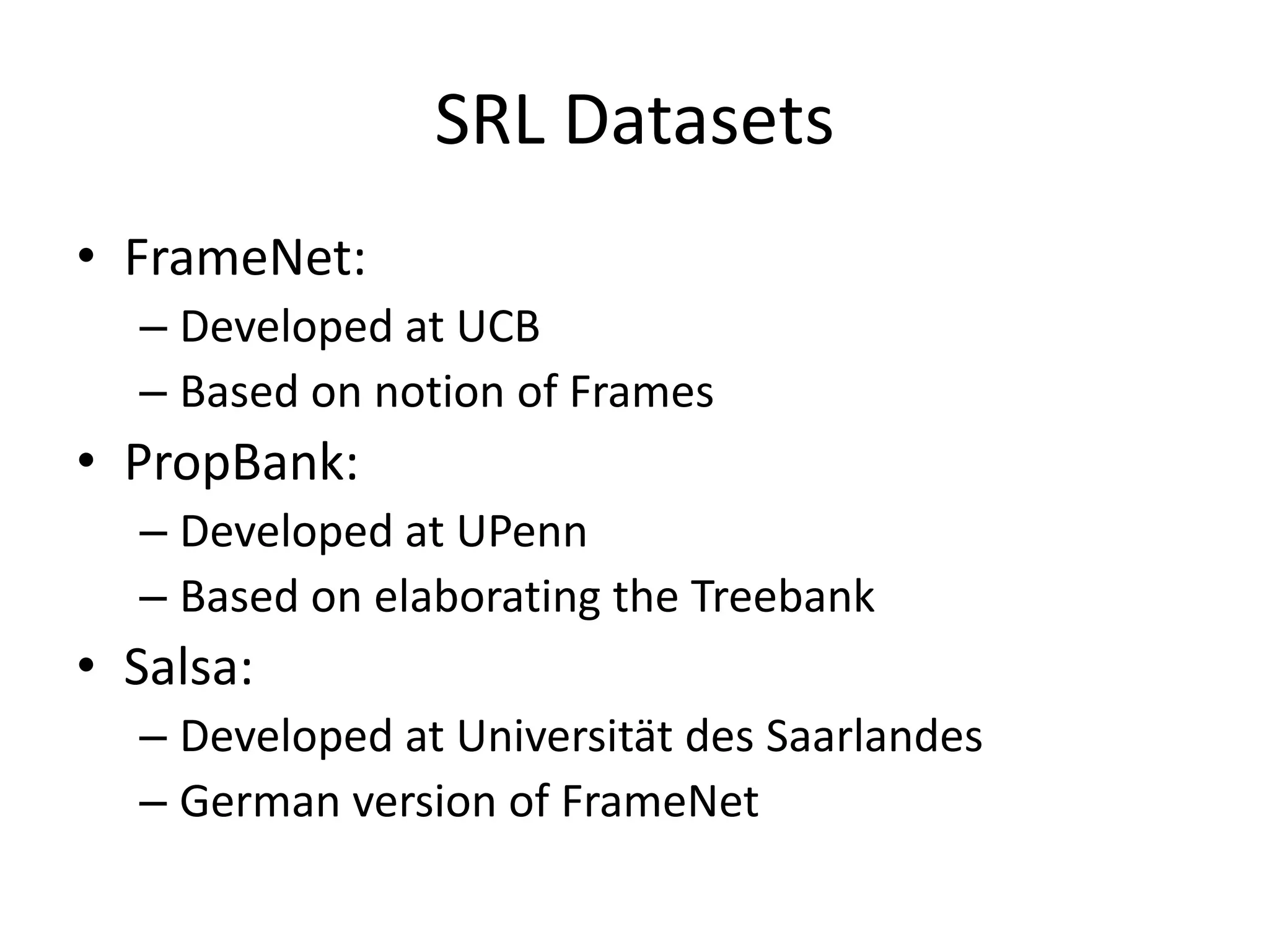 Semantic Role LabelingFor each clause, determine the semantic role played by each noun phrase that is an argument to the verb.agent patientsourcedestinationinstrumentJohn drove Mary from Austin to Dallas in his Toyota Prius.