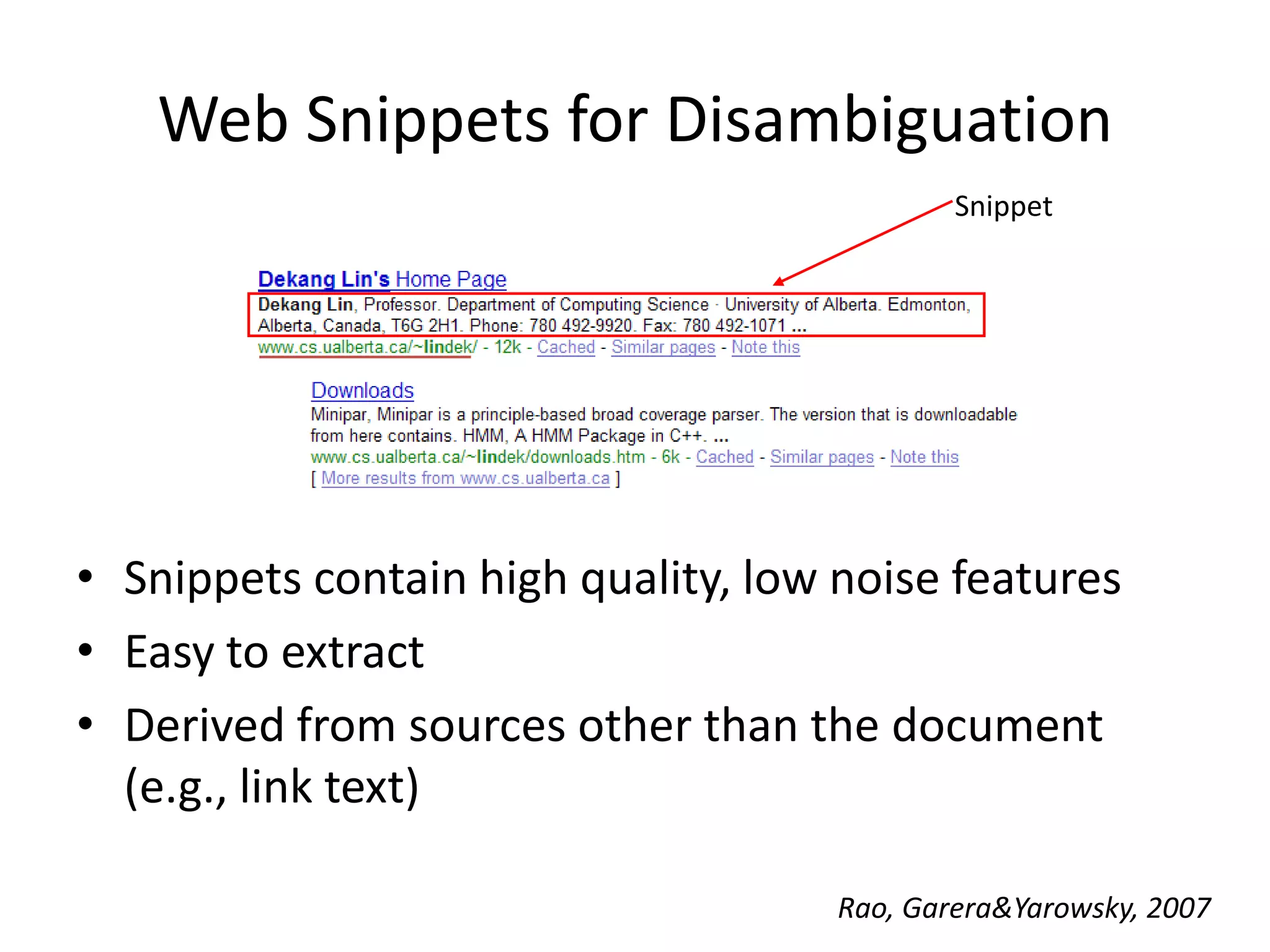 Web Snippets for DisambiguationSnippetSnippets contain high quality, low noise featuresEasy to extractDerived from sources other than the document(e.g., link text)Rao, Garera & Yarowsky, 2007