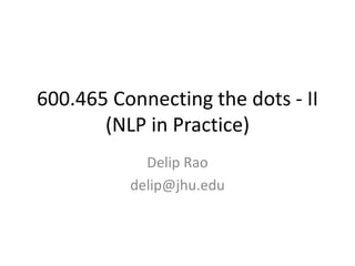600.465 Connecting the dots - II(NLP in Practice) Delip Rao delip@jhu.edu 