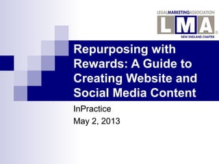 Repurposing with
Rewards: A Guide to
Creating Website and
Social Media Content
InPractice
May 2, 2013
 