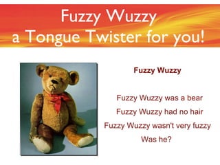 Fuzzy Wuzzy a Tongue Twister for you! ,[object Object],[object Object],[object Object],[object Object],[object Object]