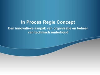 In Proces Regie Concept
Een innovatieve aanpak van organisatie en beheer
van technisch onderhoud
 