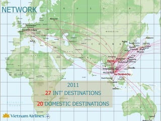 NETWORK




                     2011
            27 INT DESTINATIONS

          20 DOMESTIC DESTINATIONS
 