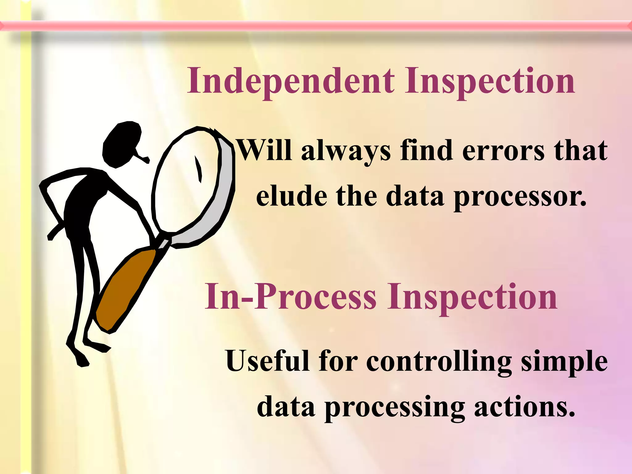Independent Inspection
  Will always find errors that
   elude the data processor.


In-Process Inspection
  Useful for controlling simple
    data processing actions.
 