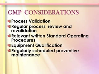 GMP CONSIDERATIONS
Process Validation
Regular process review and
revalidation
Relevant written Standard Operating
Procedures
Equipment Qualification
Regularly scheduled preventive
maintenance
 