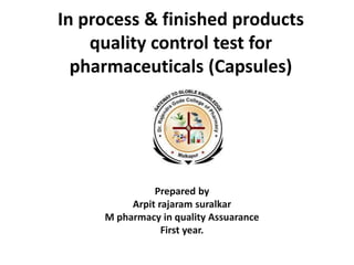 In process & finished products
quality control test for
pharmaceuticals (Capsules)
Prepared by
Arpit rajaram suralkar
M pharmacy in quality Assuarance
First year.
 