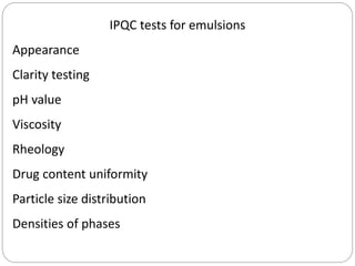 IPQC tests for emulsions
Appearance
Clarity testing
pH value
Viscosity
Rheology
Drug content uniformity
Particle size distribution
Densities of phases
 