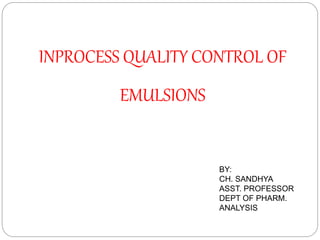 INPROCESS QUALITY CONTROL OF
EMULSIONS
BY:
CH. SANDHYA
ASST. PROFESSOR
DEPT OF PHARM.
ANALYSIS
 