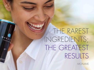 THE RAREST
INGREDIENTS;
THE GREATEST
     RESULTS
        MONAVIE
 