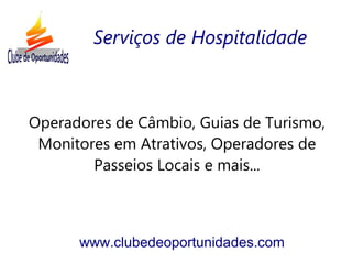 Operadores de Câmbio, Guias de Turismo,
Monitores em Atrativos, Operadores de
Passeios Locais e mais...
www.clubedeoportunidades.com
Serviços de Hospitalidade
 