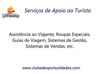 Assistência ao Viajante, Roupas Especiais,
Guias de Viagem, Sistemas de Gestão,
Sistemas de Vendas, etc.
www.clubedeoportunidades.com
Serviços de Apoio ao Turista
 