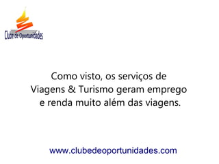 Como visto, os serviços de
Viagens & Turismo geram emprego
e renda muito além das viagens.
www.clubedeoportunidades.com
 