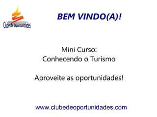 Mini Curso:
Conhecendo o Turismo
Aproveite as oportunidades!
www.clubedeoportunidades.com
BEM VINDO(A)!
 