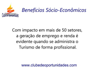 Com impacto em mais de 50 setores,
a geração de emprego e renda é
evidente quando se administra o
Turismo de forma profissional.
www.clubedeoportunidades.com
Benefícios Sócio-Econômicos
 
