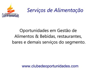 Oportunidades em Gestão de
Alimentos & Bebidas, restaurantes,
bares e demais serviços do segmento.
www.clubedeoportunidades.com
Serviços de Alimentação
 