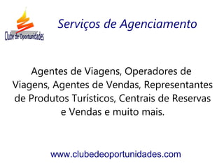 Agentes de Viagens, Operadores de
Viagens, Agentes de Vendas, Representantes
de Produtos Turísticos, Centrais de Reservas
e Vendas e muito mais.
www.clubedeoportunidades.com
Serviços de Agenciamento
 