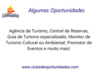 Agência de Turismo, Central de Reservas,
Guia de Turismo especializado, Monitor de
Turismo Cultural ou Ambiental, Promotor de
Eventos e muito mais!
www.clubedeoportunidades.com
Algumas Oportunidades
 