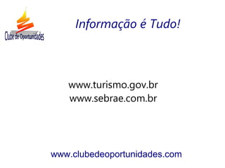 www.turismo.gov.br
www.sebrae.com.br
www.clubedeoportunidades.com
Informação é Tudo!
 