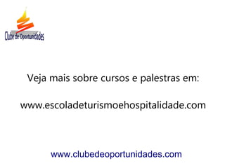 Veja mais sobre cursos e palestras em:
www.escoladeturismoehospitalidade.com
www.clubedeoportunidades.com
 