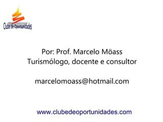 Por: Prof. Marcelo Möass
Turismólogo, docente e consultor
marcelomoass@hotmail.com
www.clubedeoportunidades.com
 