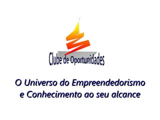 O Universo do EmpreendedorismoO Universo do Empreendedorismo
e Conhecimento ao seu alcancee Conhecimento ao seu alcance
 