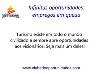 Turismo existe em todo o mundo
civilizado e sempre abre oportunidades
aos visionários. Seja mais um deles!
www.clubedeoportunidades.com
Infinitas oportunidades;
empregos em queda
 