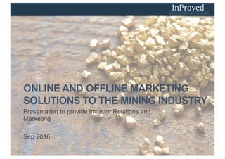 Presentation to provide Investor Relations and
Marketing
Sep 2016
ONLINE AND OFFLINE MARKETING
SOLUTIONS TO THE MINING INDUSTRY
 