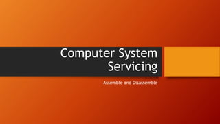 Computer System
Servicing
Assemble and Disassemble
 