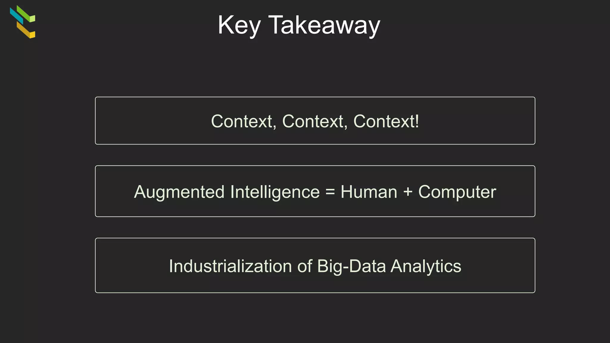 Key Takeaway
Context, Context, Context!
Industrialization of Big-Data Analytics
Augmented Intelligence = Human + Computer
 