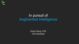 In pursuit of
Augmented Intelligence
Derek Wang, PhD
CEO |Stratifyd
 