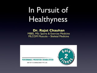 In Pursuit of
Healthyness
    Dr. Rajat Chauhan
MBBS, MSc Sports & Exercise Medicine
MLCOM Musculo – Skeletal Medicine
 
