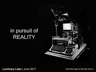 1Luminary Labs | June 2017
in pursuit of
REALITY
Kate Machtiger & Michelle ShevinLuminary Labs | June 2017
 