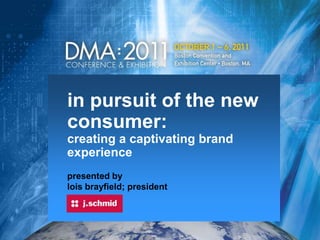 in pursuit of the new consumer:                     creating a captivating brand experience presented by lois brayfield; president 