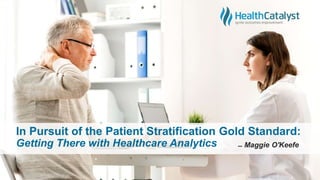 In Pursuit of the Patient Stratification Gold Standard:
Getting There with Healthcare Analytics ̶ Maggie O'Keefe
 