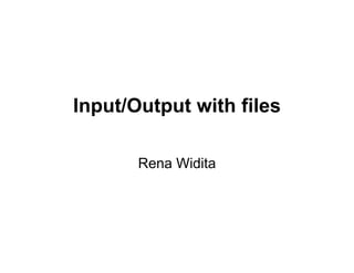 Input/Output with files

       Rena Widita
 