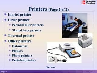 Printers (Page 2 of 2)
           Ink-jet printer
           Laser printer
             Personal laser printers
             Shared laser printers
           Thermal printer
           Other printers
             Dot-matrix
             Plotters
             Photo printers
             Portable printers

                                       Return
Page 194                                         CE06_PP07-18
 