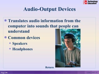 Audio-Output Devices

           Translates audio information from the
           computer into sounds that people can
           understand
           Common devices
             Speakers
             Headphones



                              Return
Page 196                                           CE06_PP07-19
 