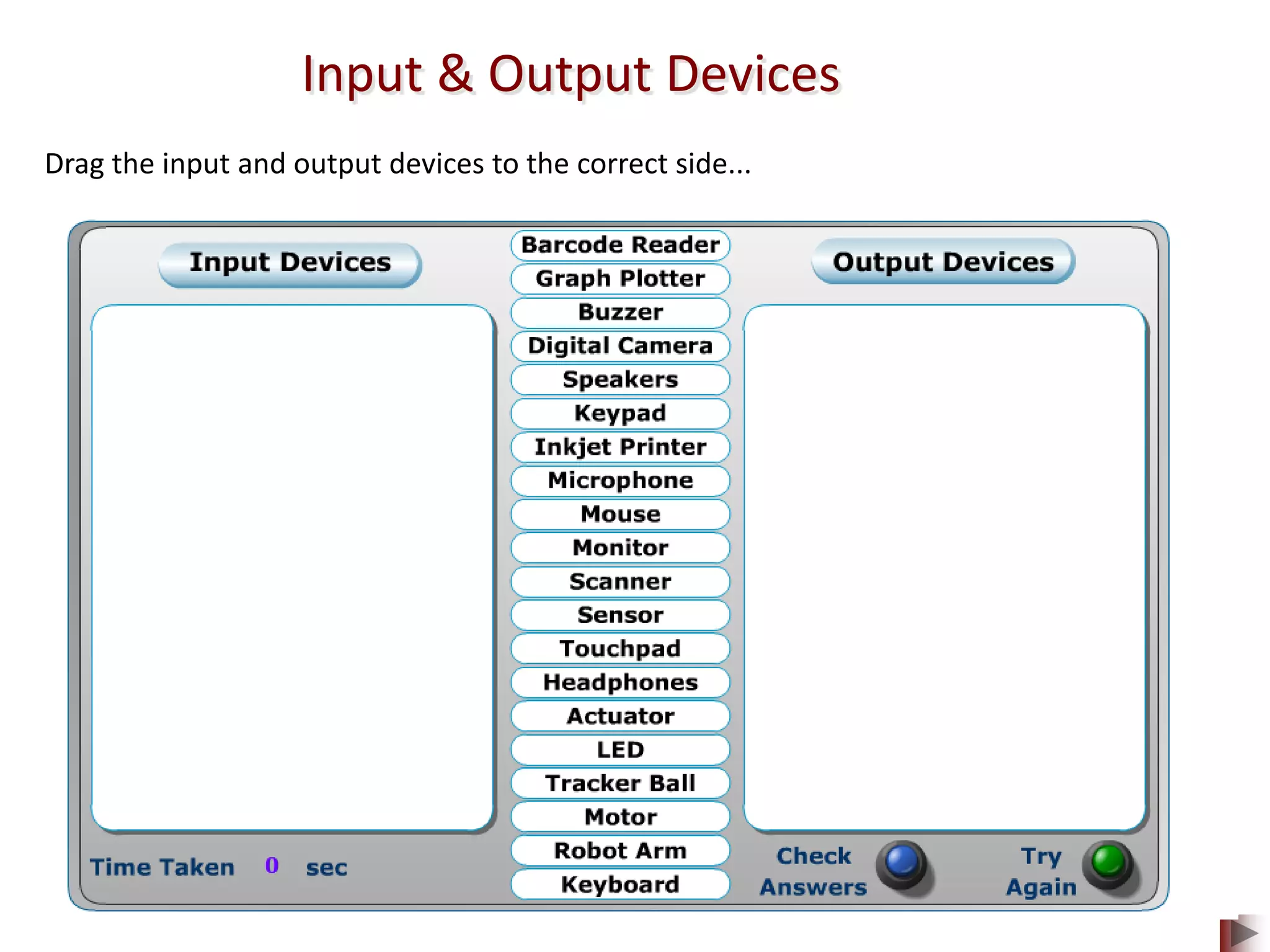 Input & Output Devices
Drag the input and output devices to the correct side...
 