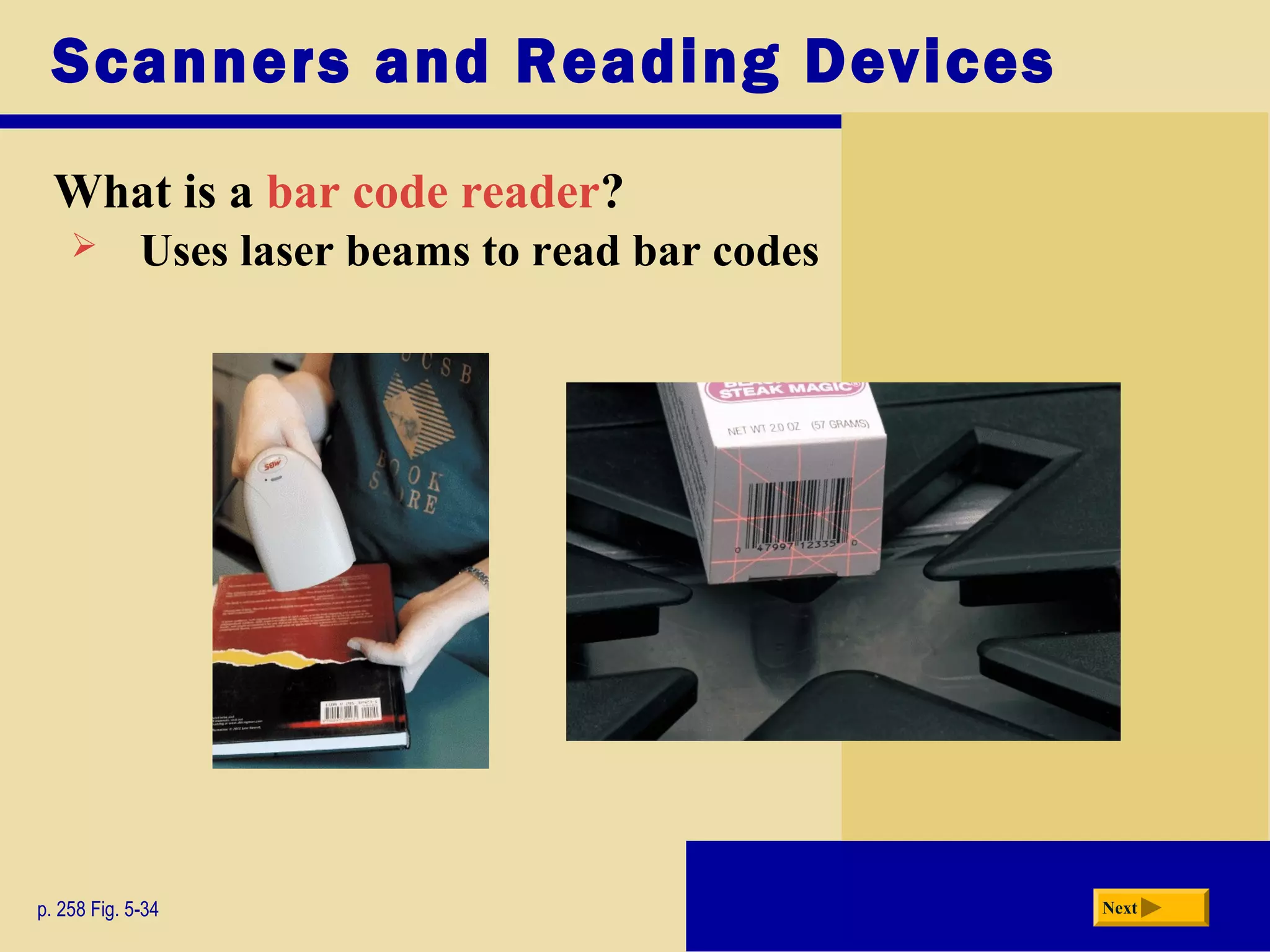 Scanners and Reading Devices
What is a bar code reader?
p. 258 Fig. 5-34 Next
 Uses laser beams to read bar codes
 