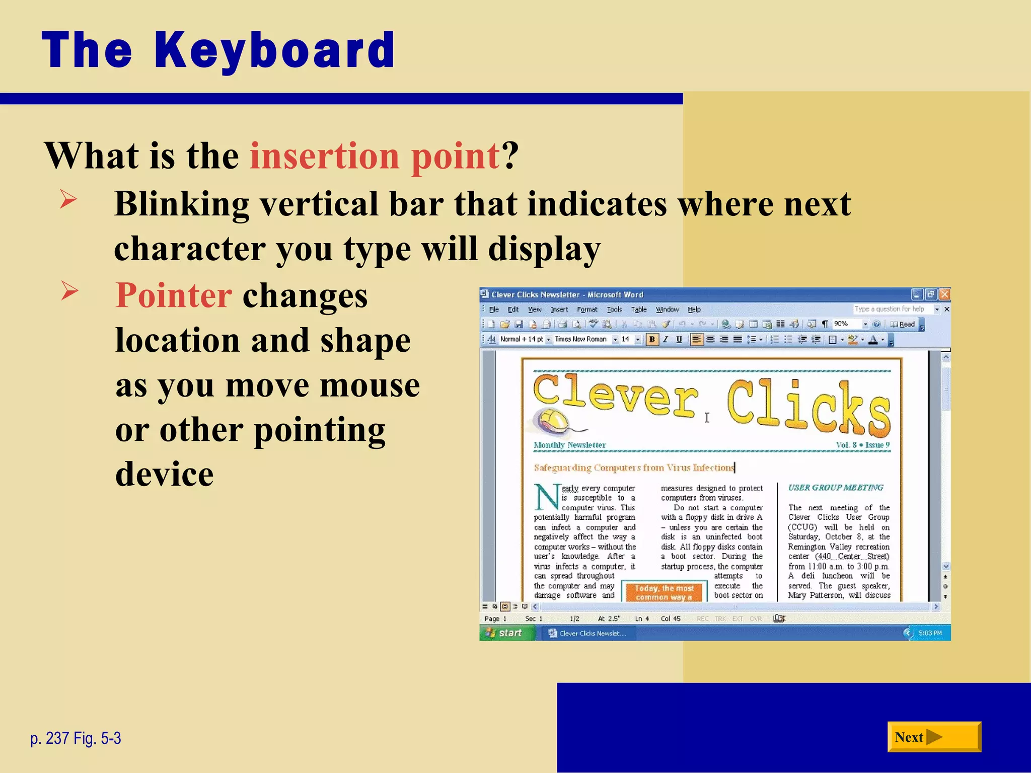 The Keyboard
What is the insertion point?
p. 237 Fig. 5-3 Next
 Blinking vertical bar that indicates where next
character you type will display
 Pointer changes
location and shape
as you move mouse
or other pointing
device
 