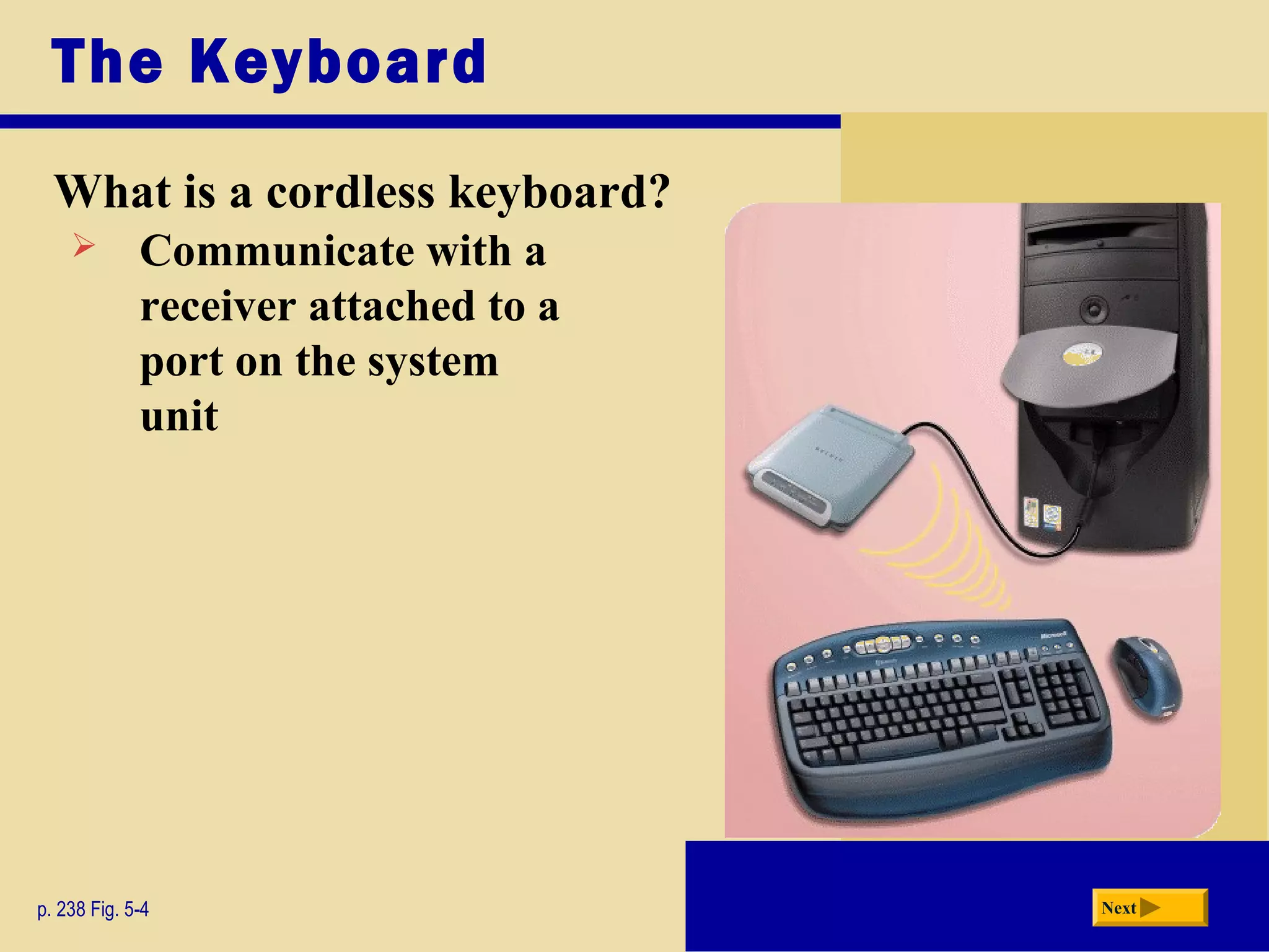 The Keyboard
What is a cordless keyboard?
p. 238 Fig. 5-4 Next
 Communicate with a
receiver attached to a
port on the system
unit
 