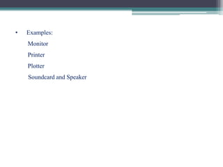 • Examples:
Monitor
Printer
Plotter
Soundcard and Speaker
 
