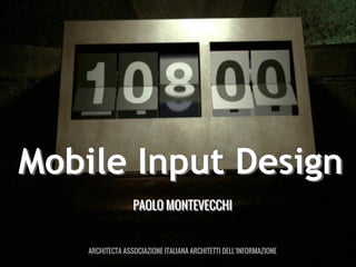 Mobile Input Design
PAOLO MONTEVECCHI

ARCHITECTA ASSOCIAZIONE ITALIANA ARCHITETTI DELL’INFORMAZIONE

 