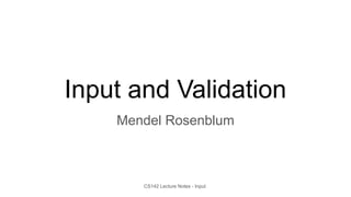 CS142 Lecture Notes - Input
Input and Validation
Mendel Rosenblum
 