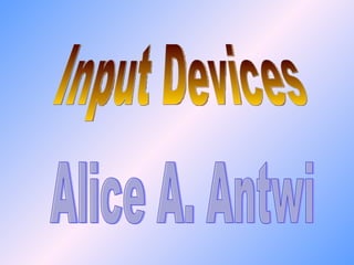 Input Devices Alice A. Antwi 