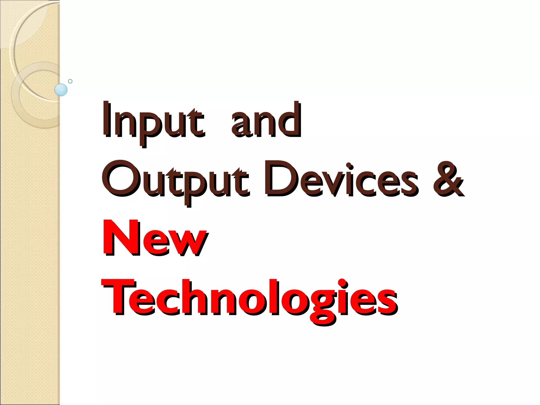 Input andInput and
Output Devices &Output Devices &
NewNew
TechnologiesTechnologies
 