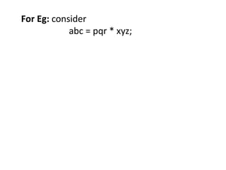 For Eg: consider
abc = pqr * xyz;
 
