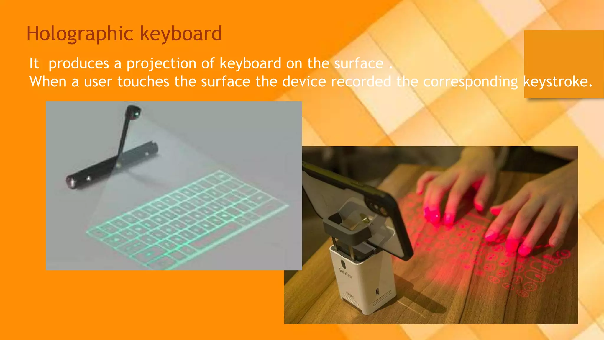 Holographic keyboard
It produces a projection of keyboard on the surface .
When a user touches the surface the device recorded the corresponding keystroke.
 